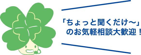 「ちょっと聞くだけ～」のお気軽相談大歓迎！